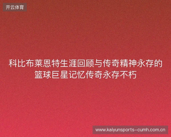 科比布莱恩特生涯回顾与传奇精神永存的篮球巨星记忆传奇永存不朽 科比布莱恩特生涯回顾与传奇精神永存的篮球巨星记忆传奇永存不朽