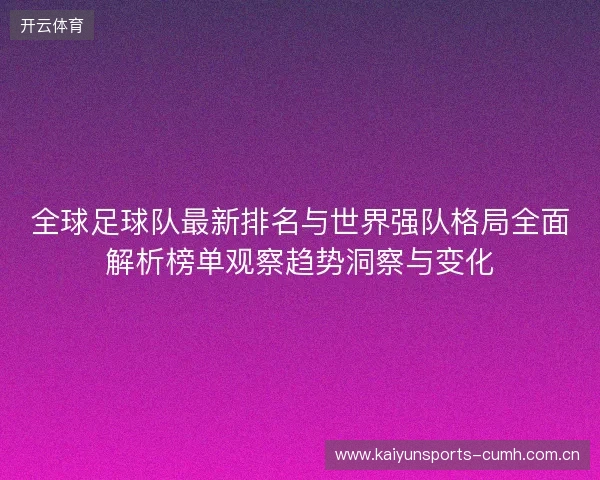 全球足球队最新排名与世界强队格局全面解析榜单观察趋势洞察与变化