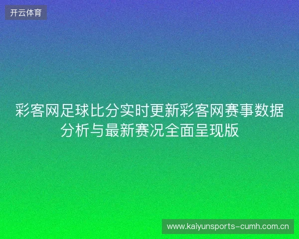 彩客网足球比分实时更新彩客网赛事数据分析与最新赛况全面呈现版