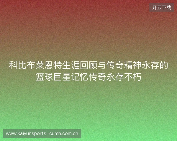科比布莱恩特生涯回顾与传奇精神永存的篮球巨星记忆传奇永存不朽 科比布莱恩特生涯回顾与传奇精神永存的篮球巨星记忆传奇永存不朽