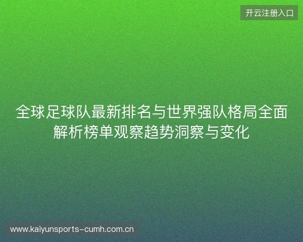 全球足球队最新排名与世界强队格局全面解析榜单观察趋势洞察与变化