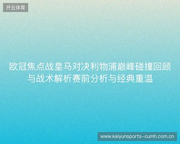 欧冠焦点战皇马对决利物浦巅峰碰撞回顾与战术解析赛前分析与经典重温 欧冠焦点战皇马对决利物浦巅峰碰撞回顾与战术解析赛前分析与经典重温
