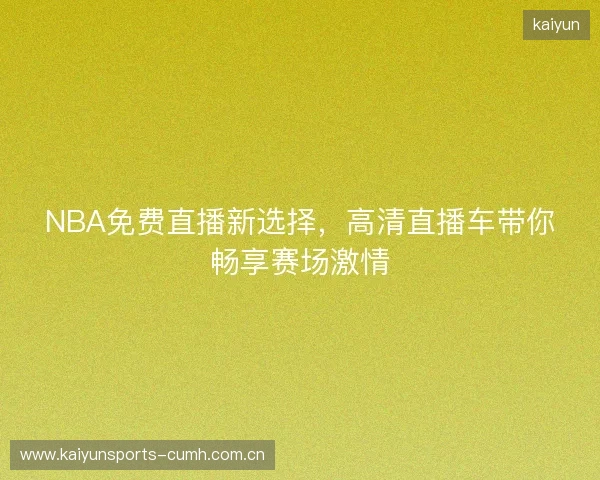 NBA免费直播新选择，高清直播车带你畅享赛场激情