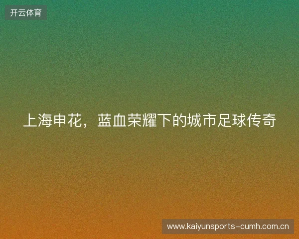 上海申花，蓝血荣耀下的城市足球传奇