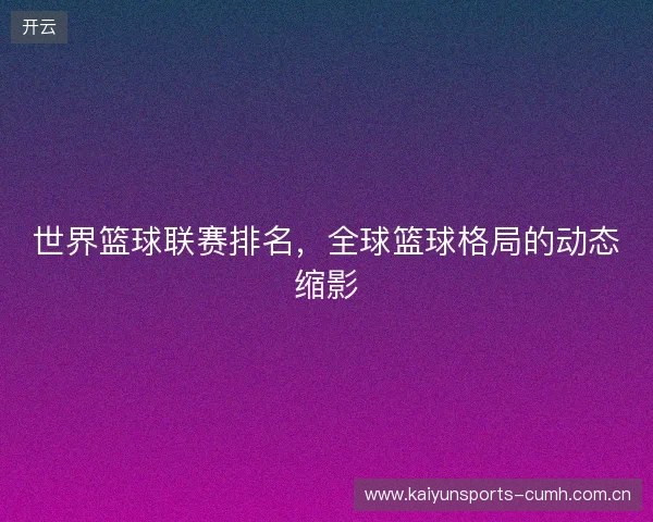 世界篮球联赛排名，全球篮球格局的动态缩影