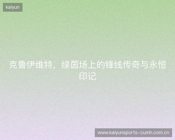 克鲁伊维特，绿茵场上的锋线传奇与永恒印记