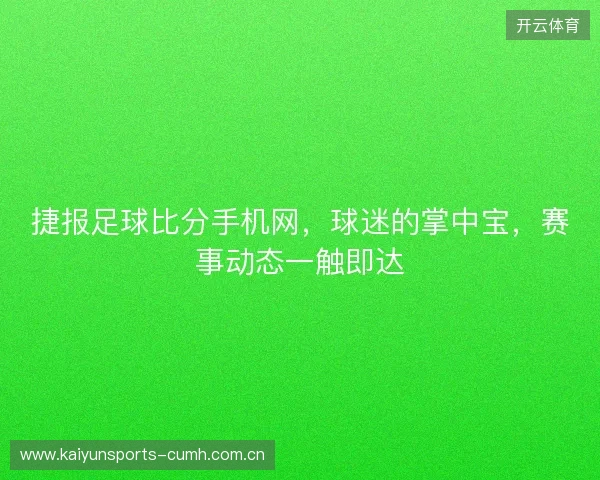 捷报足球比分手机网，球迷的掌中宝，赛事动态一触即达