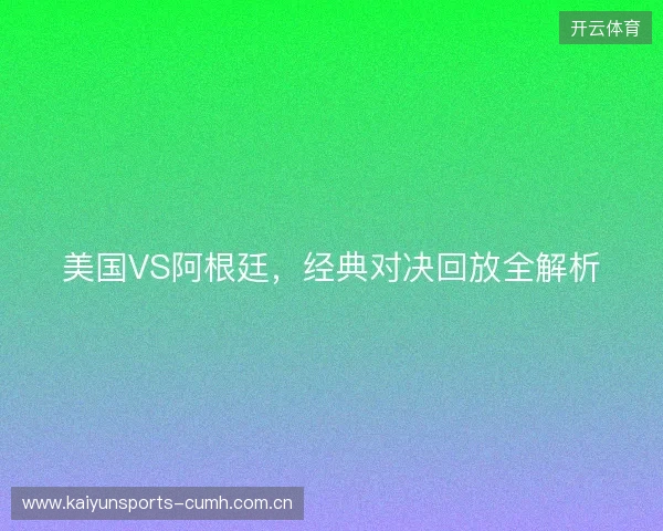 美国VS阿根廷，经典对决回放全解析