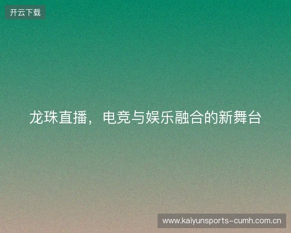 龙珠直播，电竞与娱乐融合的新舞台